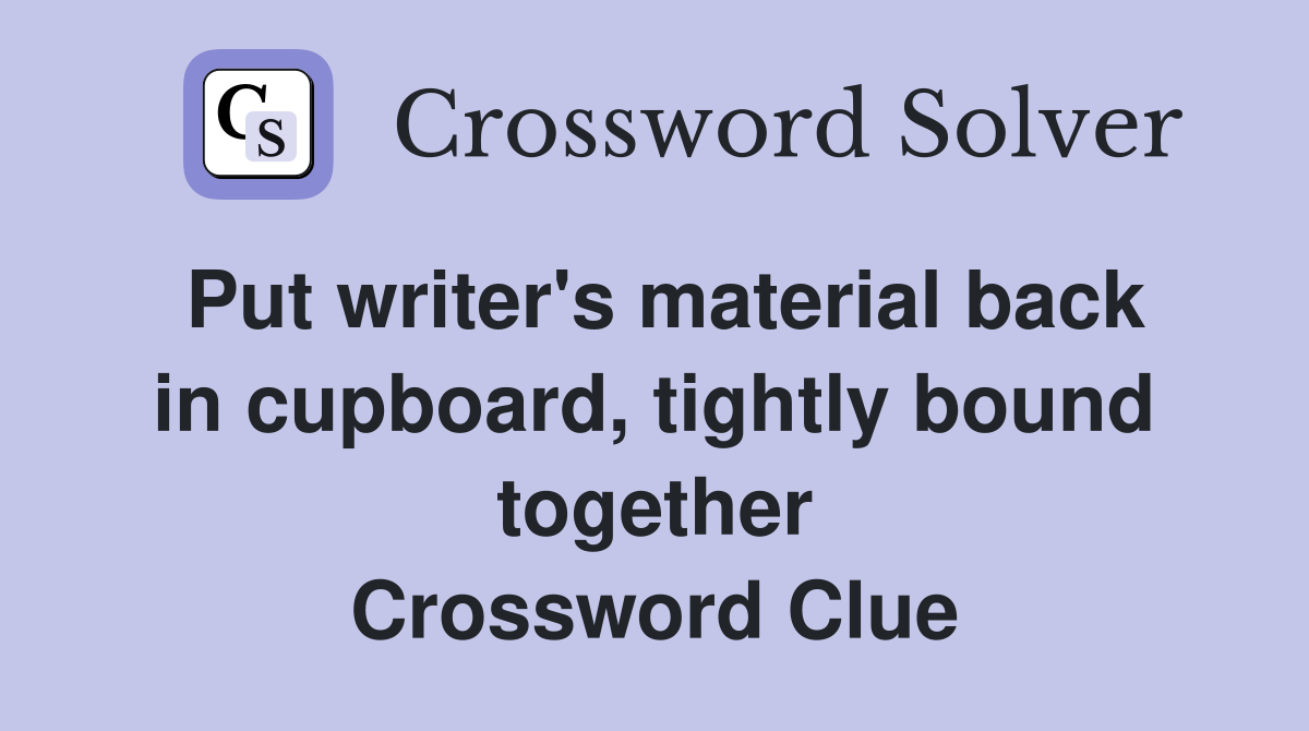 Put writer's material back in cupboard, tightly bound together Crossword Clue