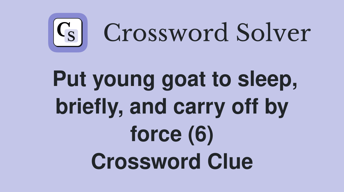 Put young goat to sleep, briefly, and carry off by force (6) Crossword Clue
