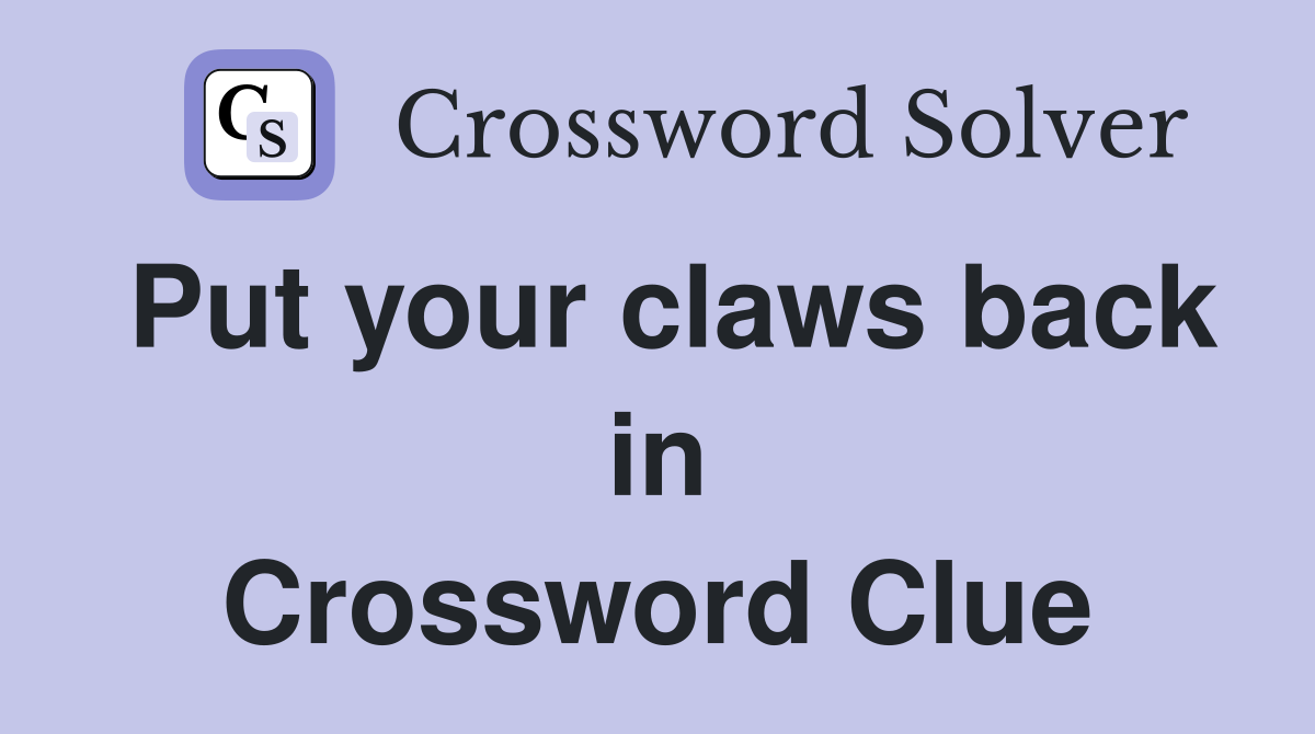 Put your claws back in Crossword Clue