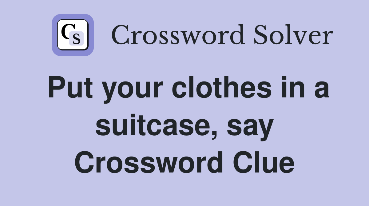 Put your clothes in a suitcase, say Crossword Clue