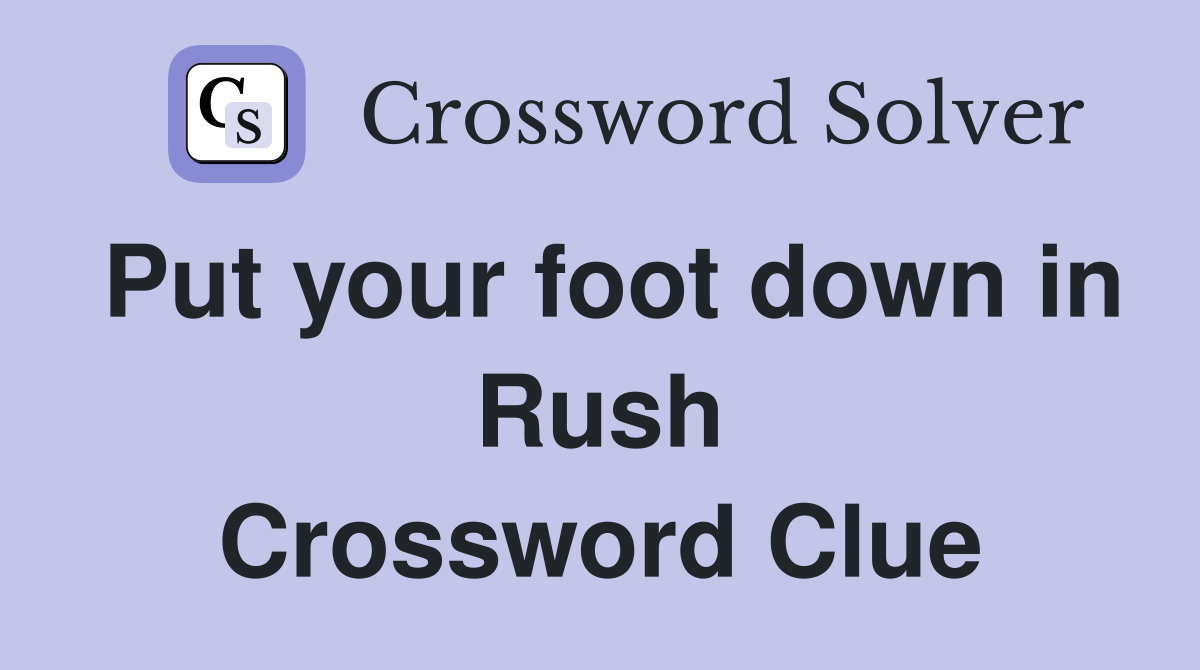 Put your foot down in Rush Crossword Clue