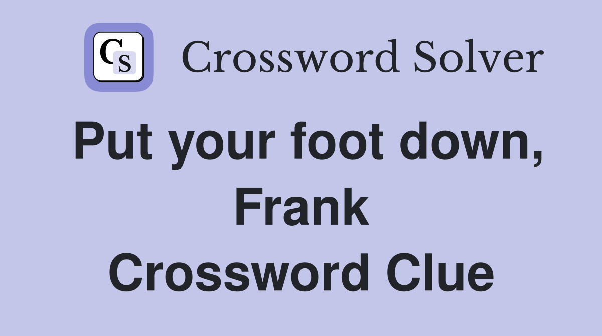 Put your foot down, Frank Crossword Clue