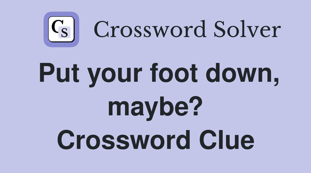 Put your foot down, maybe? Crossword Clue