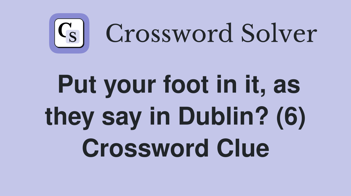 Put your foot in it, as they say in Dublin? (6) Crossword Clue
