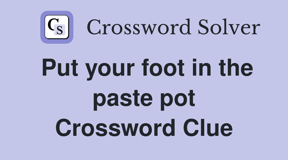 Put your foot in the paste pot Crossword Clue