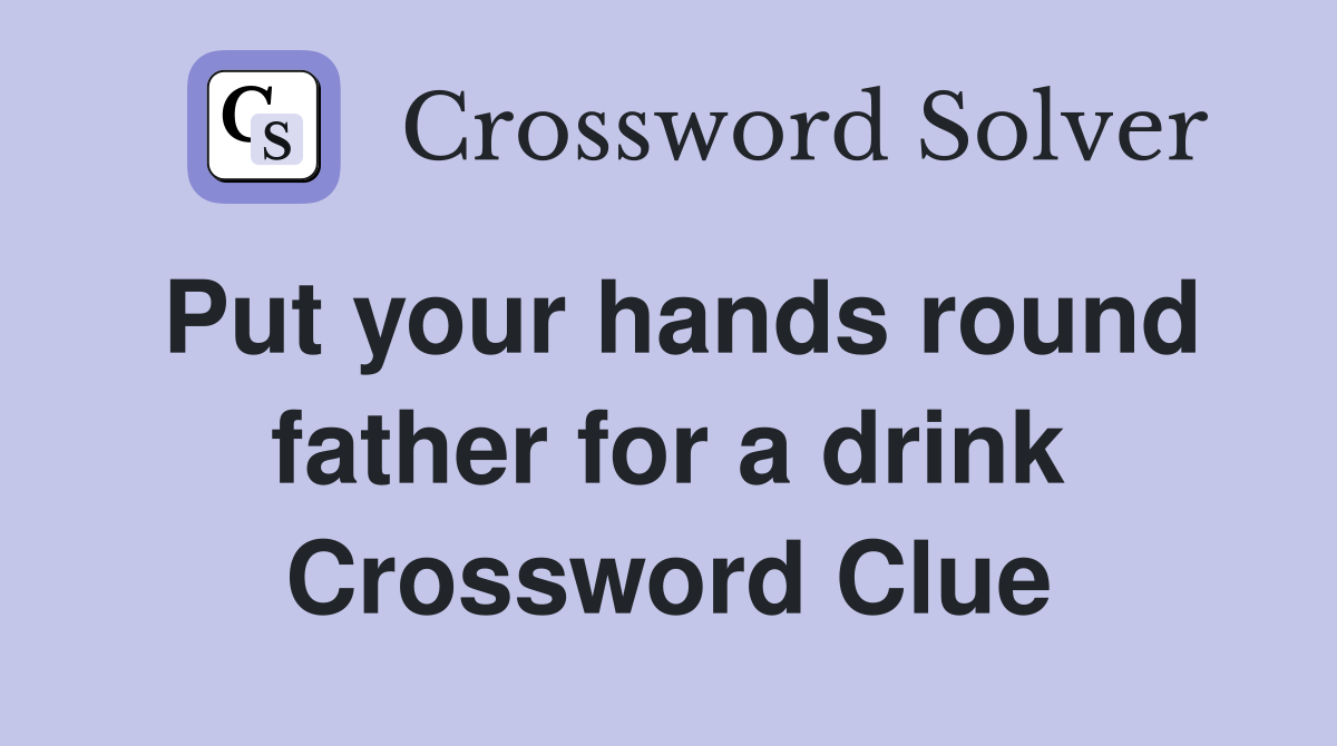 Put your hands round father for a drink Crossword Clue