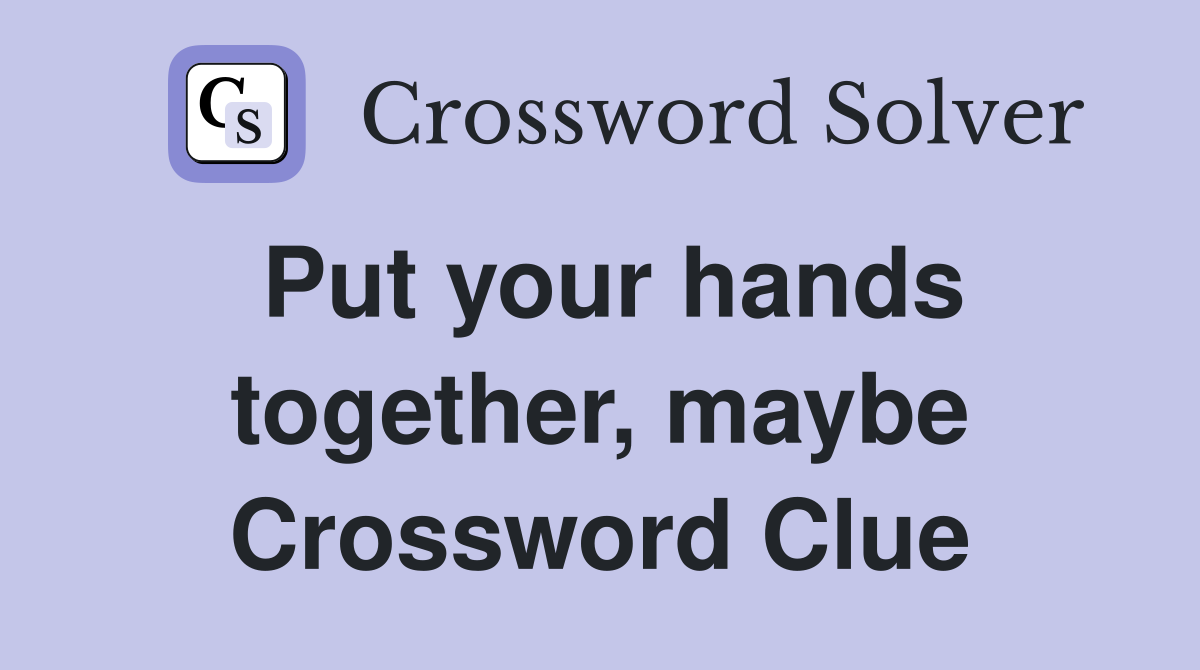 Put your hands together, maybe Crossword Clue