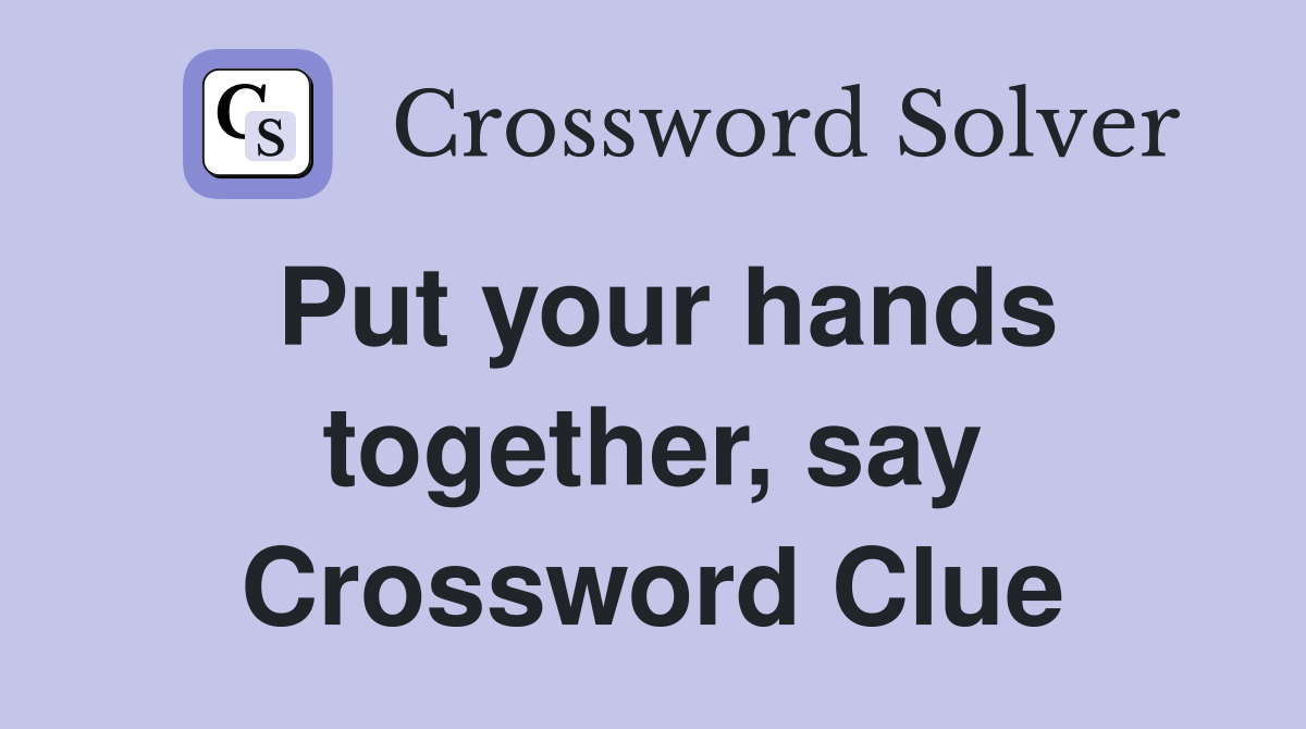 Put your hands together, say Crossword Clue