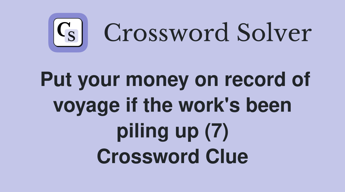 Put your money on record of voyage if the work's been piling up (7) Crossword Clue