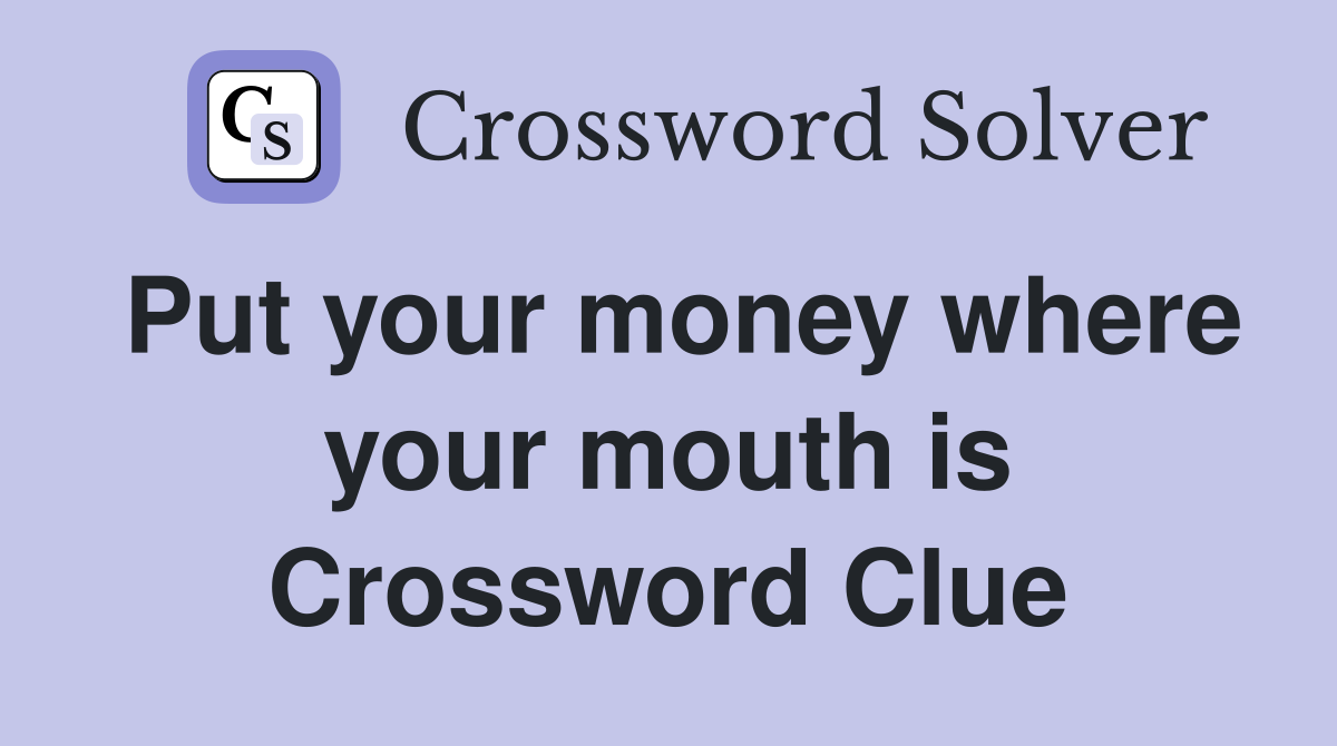 Put your money where your mouth is Crossword Clue