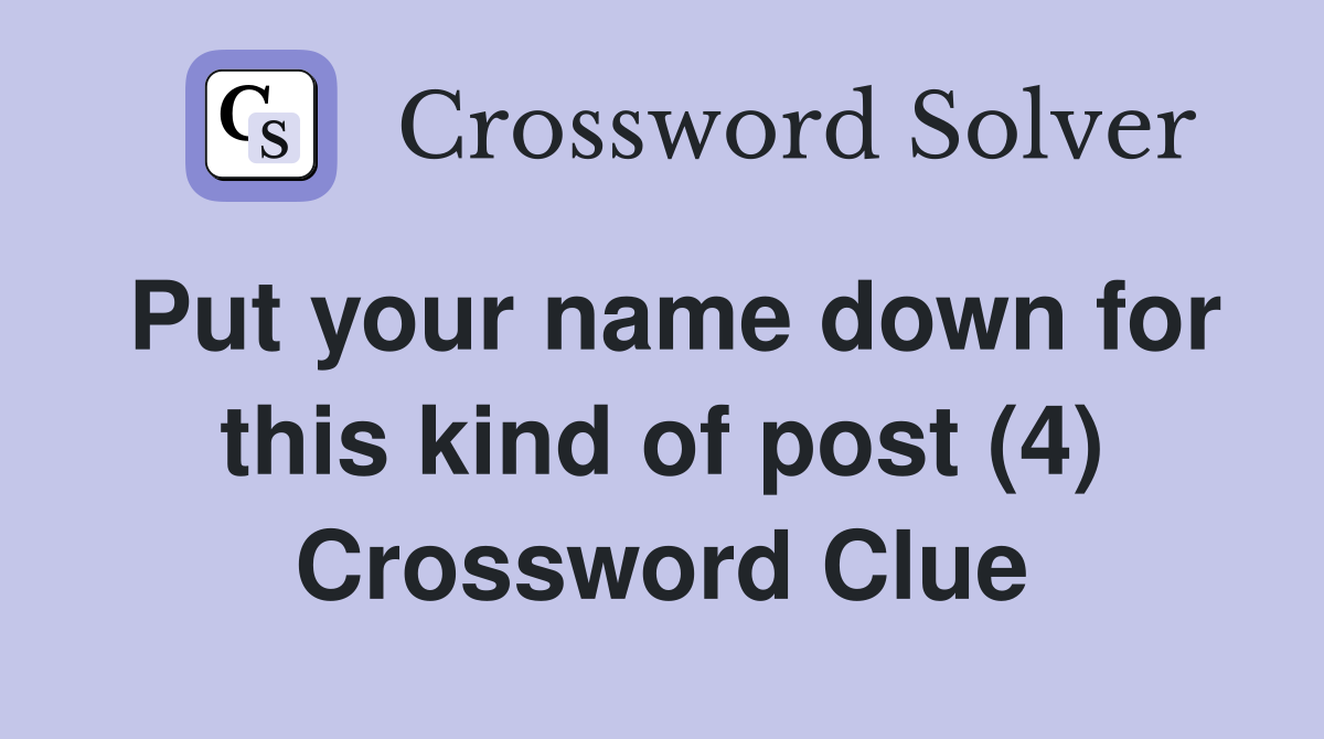 Put your name down for this kind of post (4) Crossword Clue