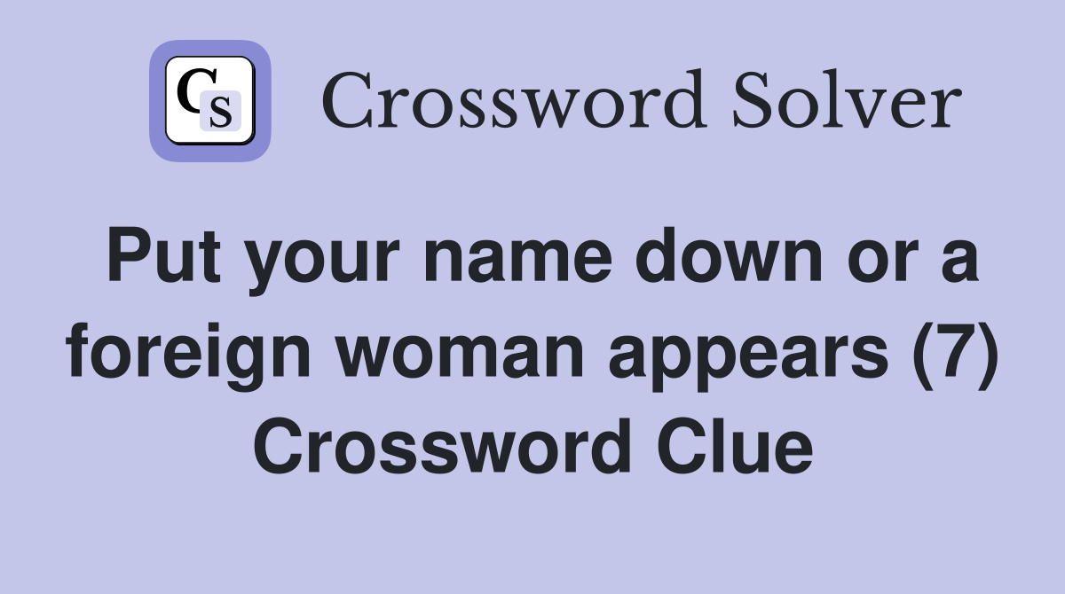 Put your name down or a foreign woman appears (7) Crossword Clue