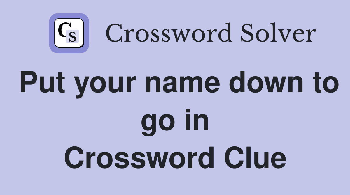 Put your name down to go in Crossword Clue