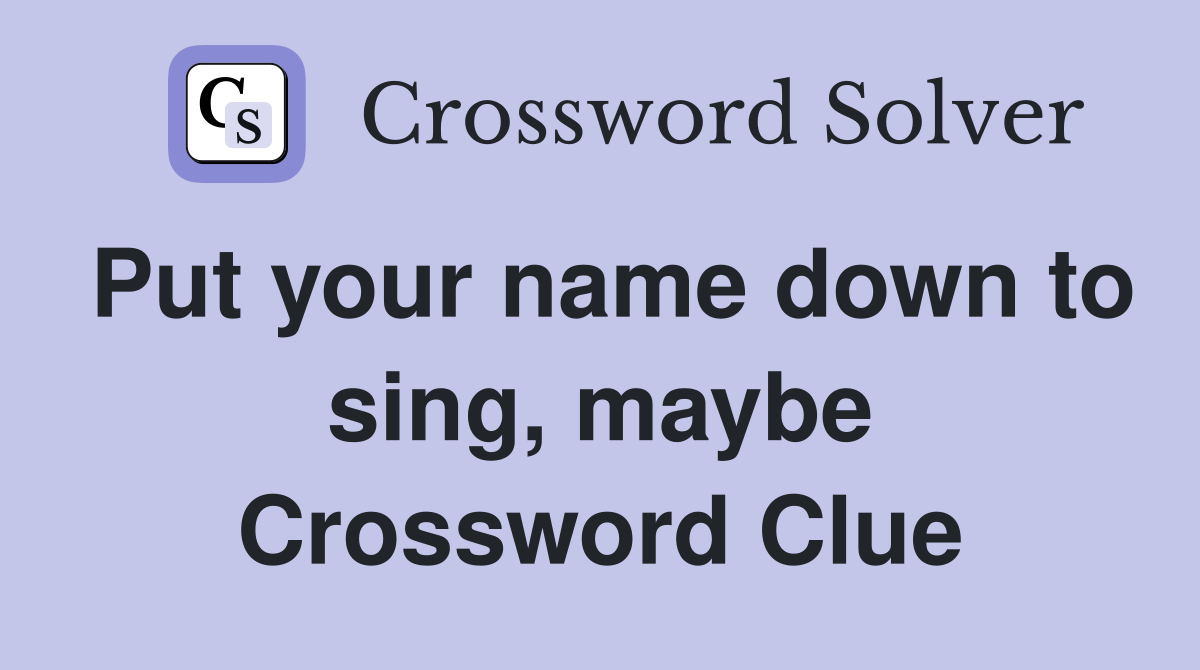 Put your name down to sing, maybe Crossword Clue