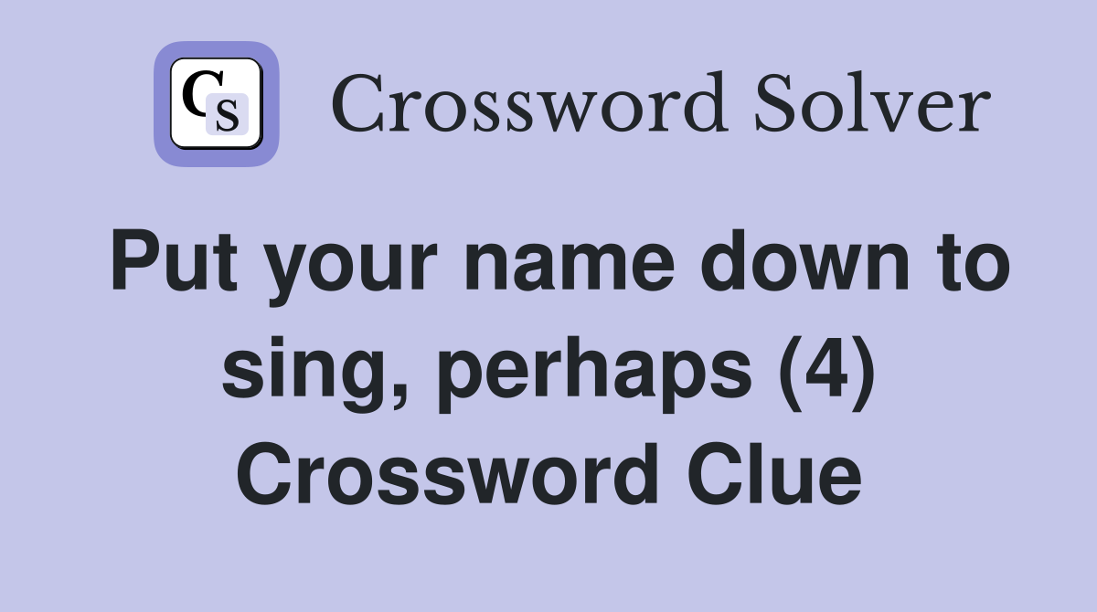 Put your name down to sing, perhaps (4) Crossword Clue