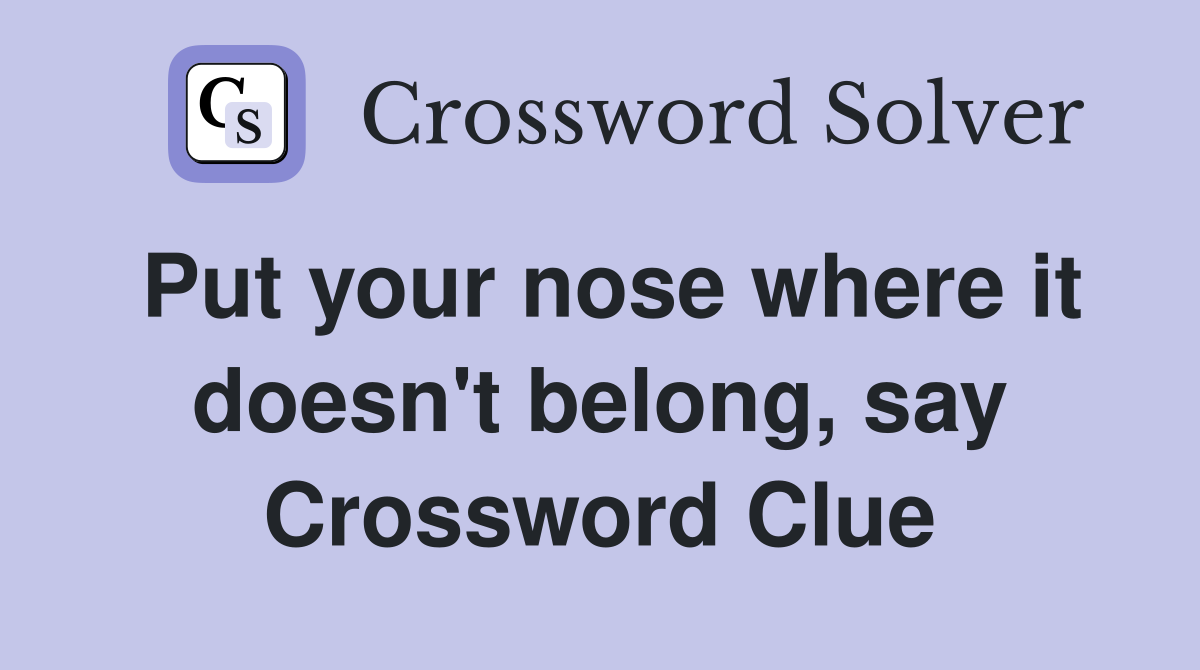 Put your nose where it doesn't belong, say Crossword Clue