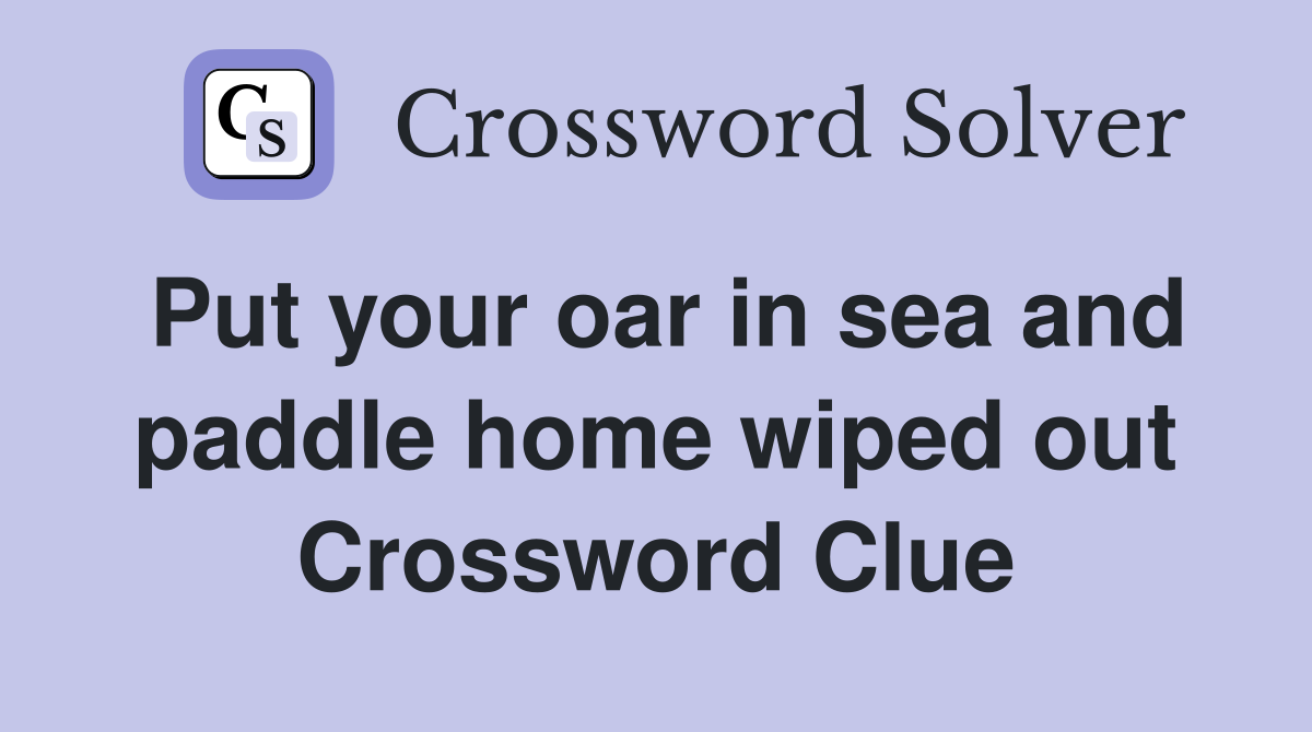 Put your oar in sea and paddle home wiped out Crossword Clue
