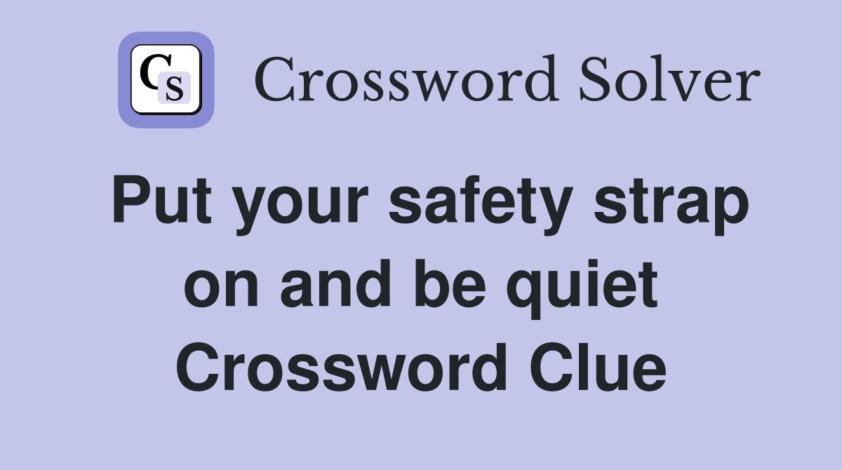 Put your safety strap on and be quiet Crossword Clue