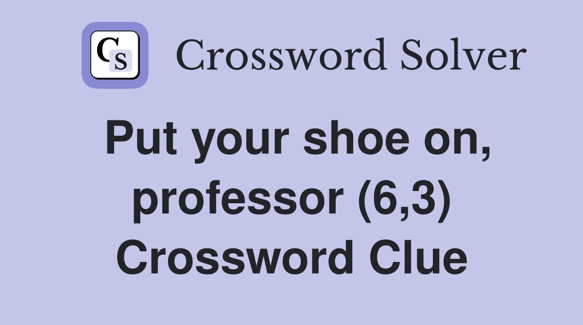 Put your shoe on, professor (6,3) Crossword Clue