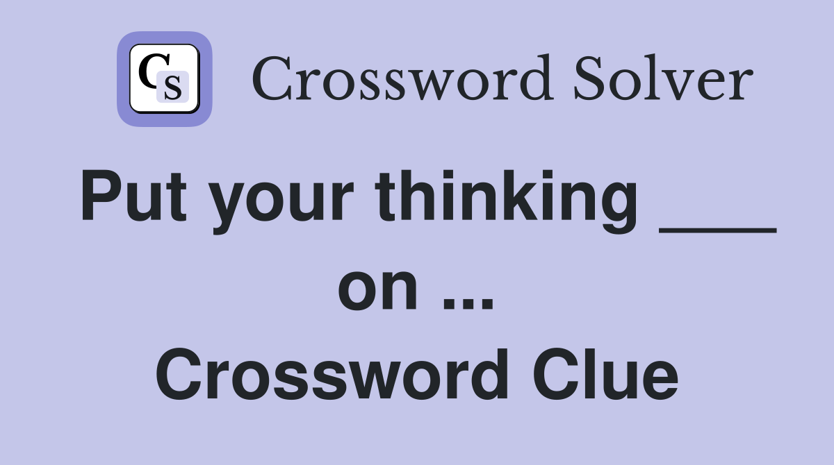 Put your thinking ___ on ... Crossword Clue