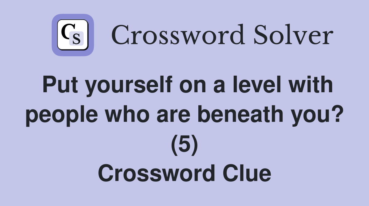 Put yourself on a level with people who are beneath you? (5) Crossword Clue