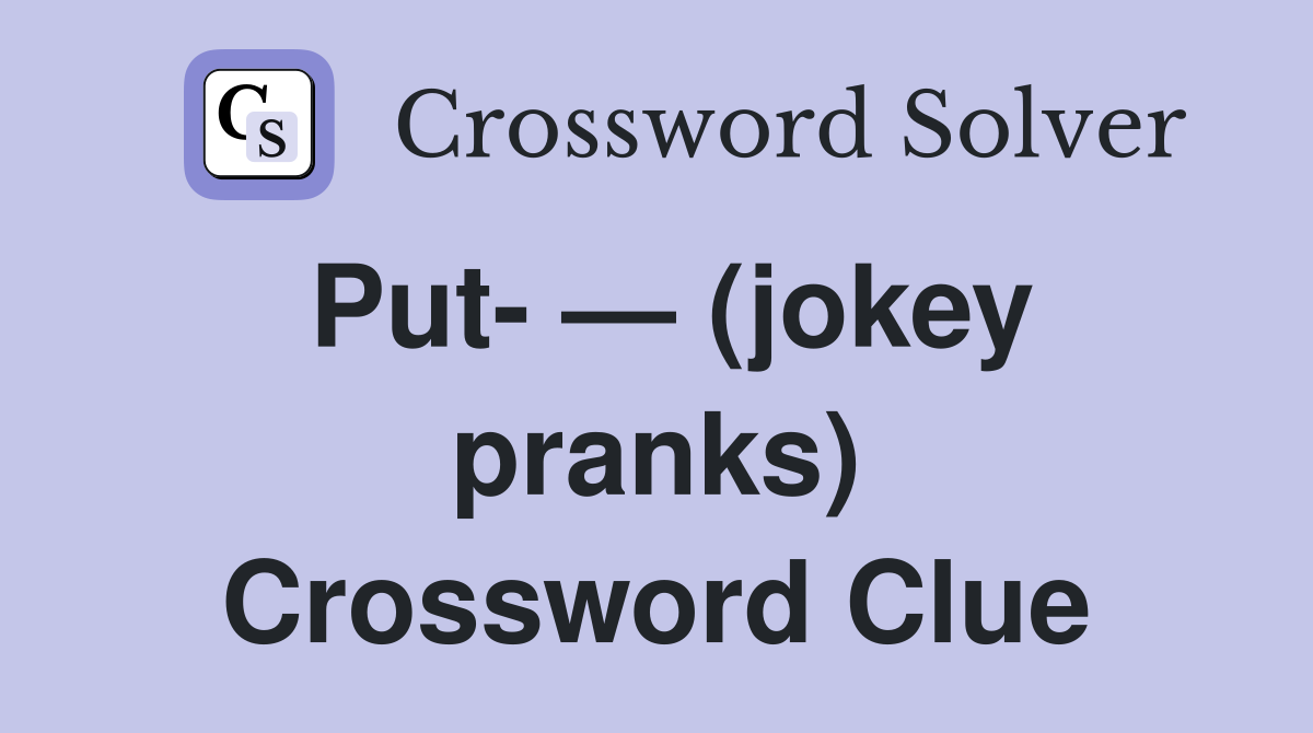 Put- — (jokey pranks) Crossword Clue