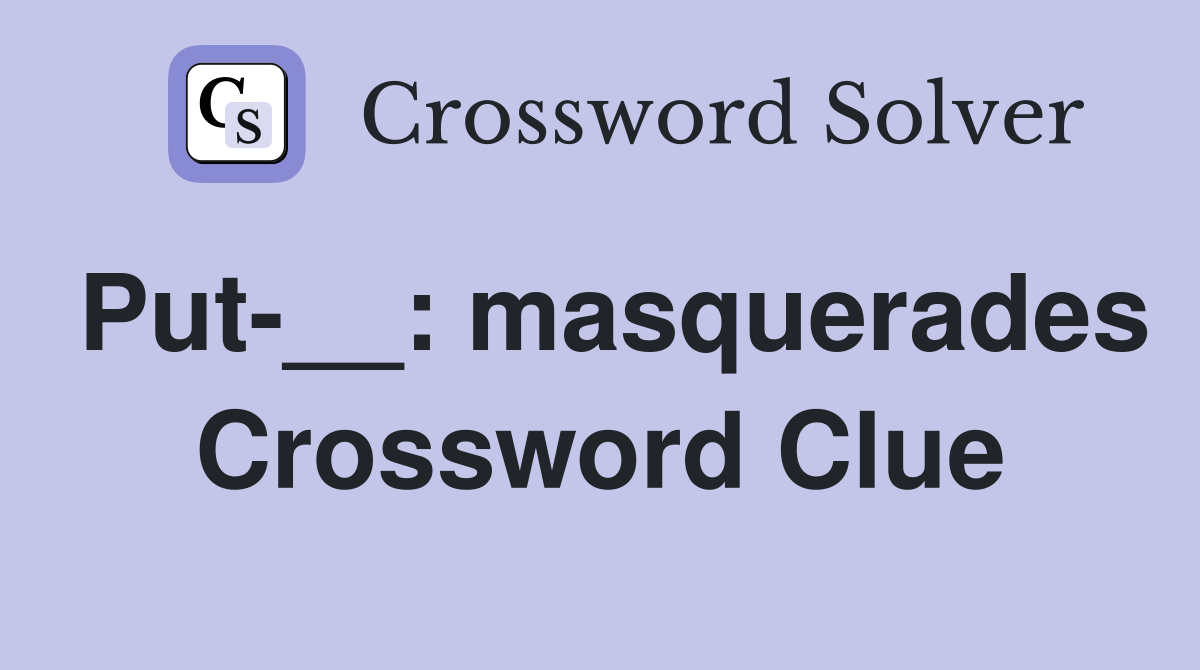 Put-__: masquerades Crossword Clue