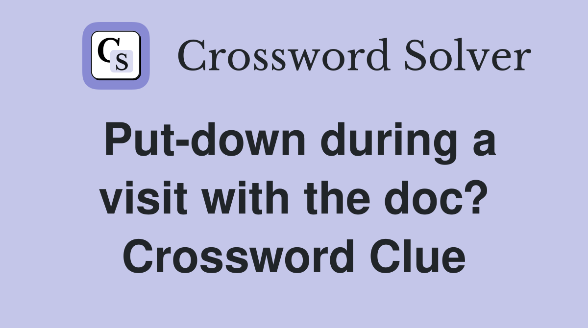 Put-down during a visit with the doc? Crossword Clue