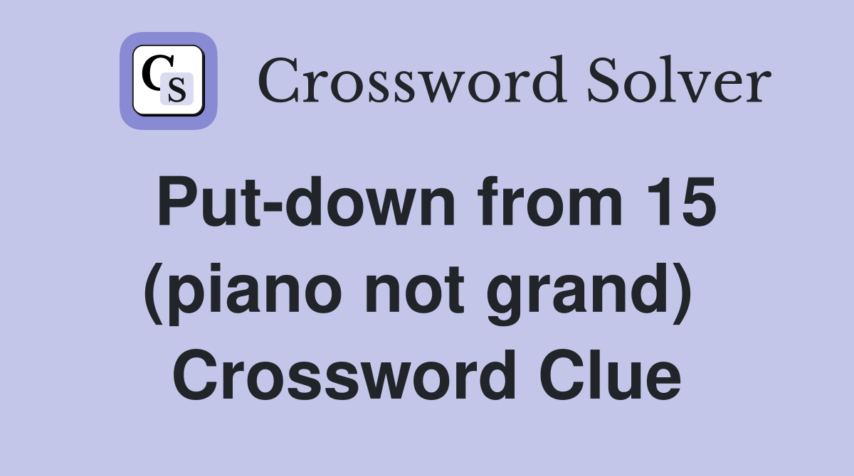 Put-down from 15 (piano not grand)  Crossword Clue