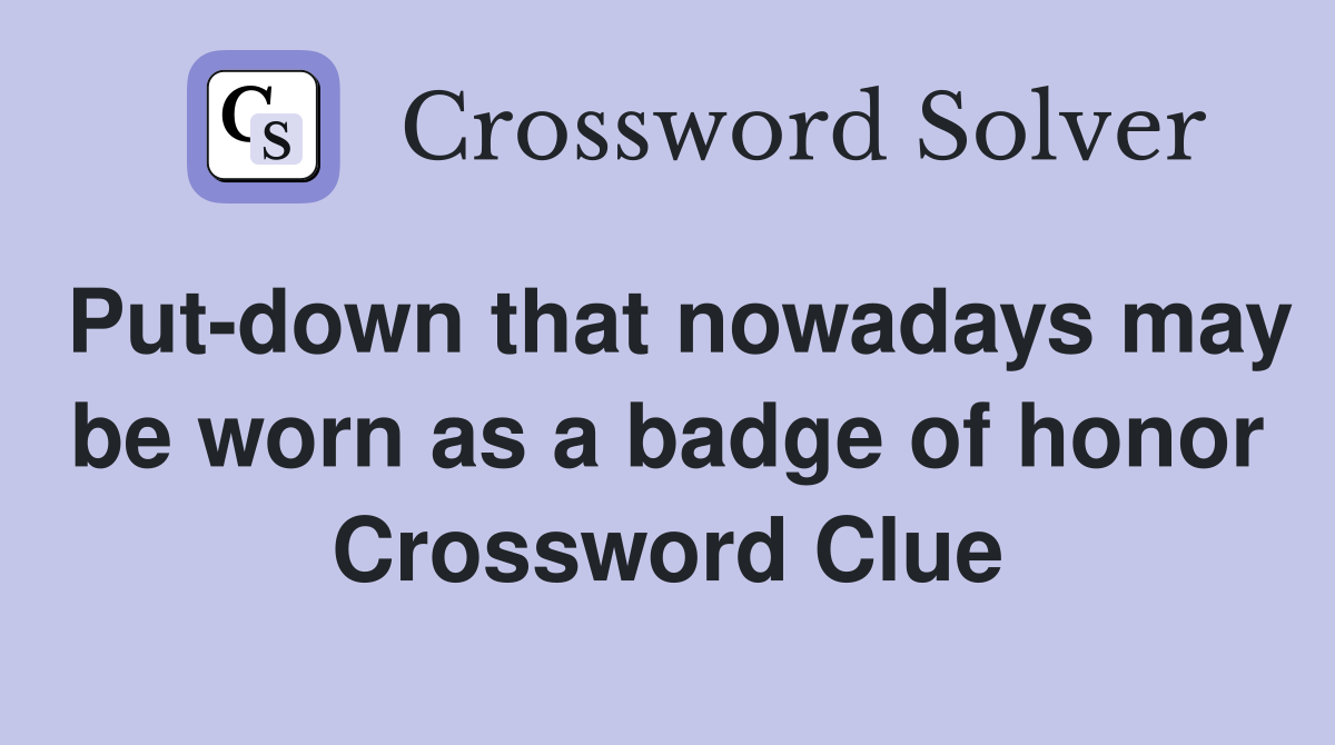 Put-down that nowadays may be worn as a badge of honor Crossword Clue
