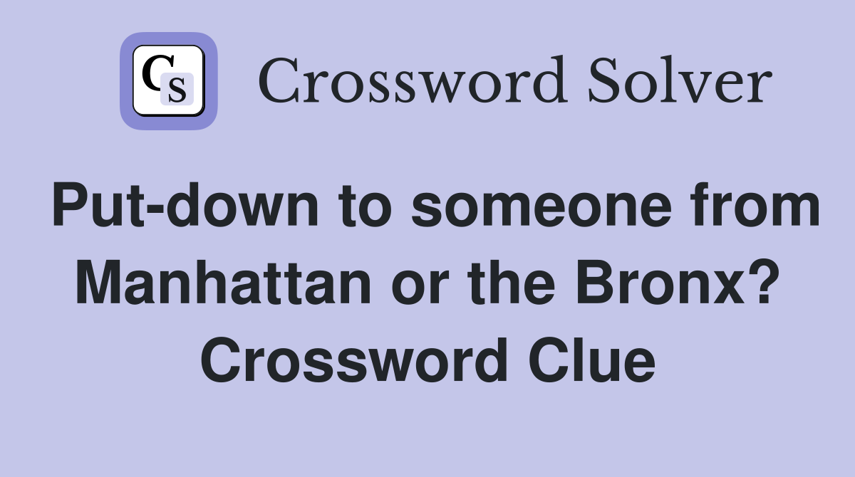 Put-down to someone from Manhattan or the Bronx? Crossword Clue
