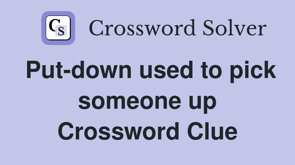 Put-down used to pick someone up Crossword Clue