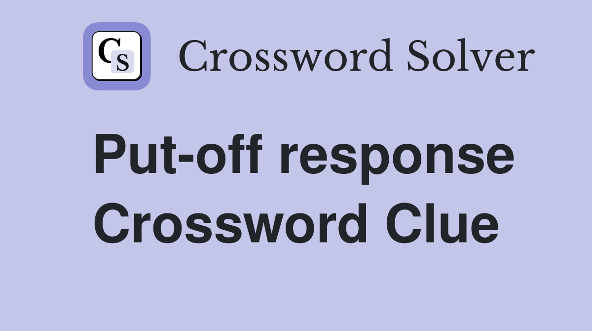 Put-off response Crossword Clue