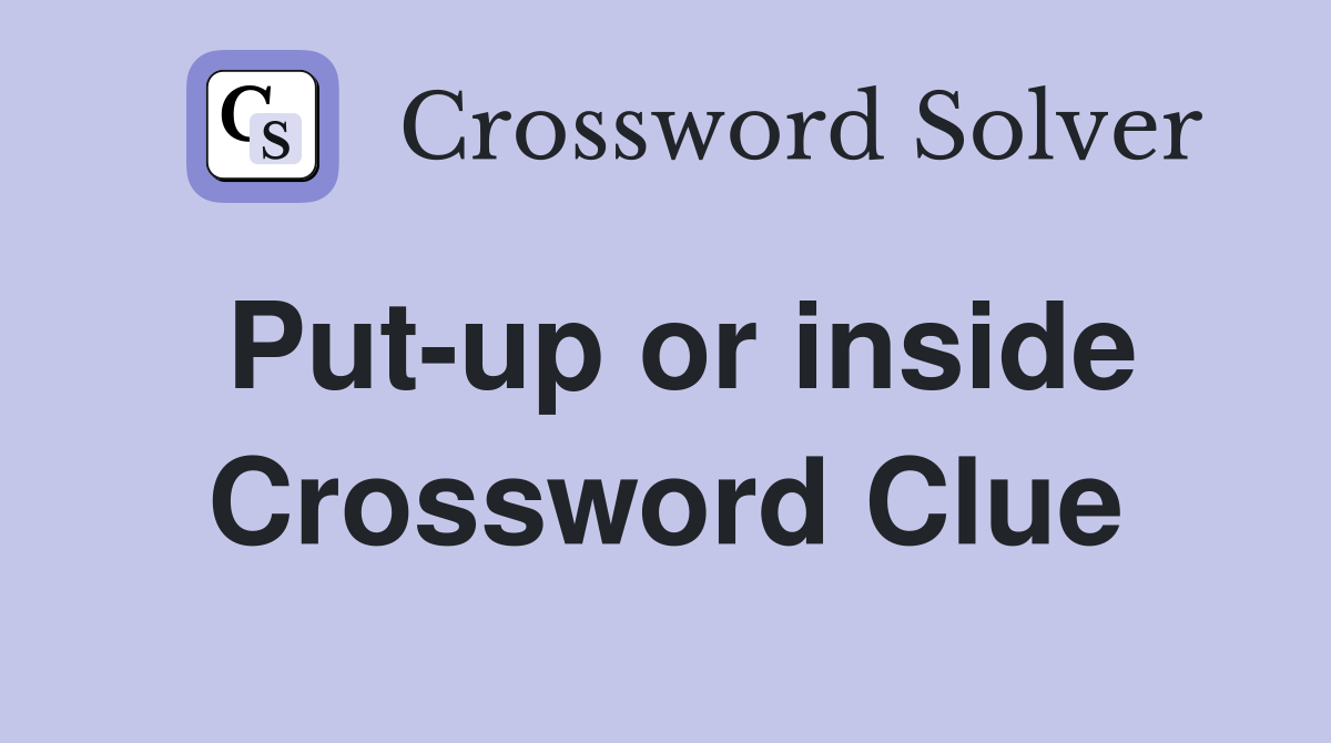 Put-up or inside Crossword Clue