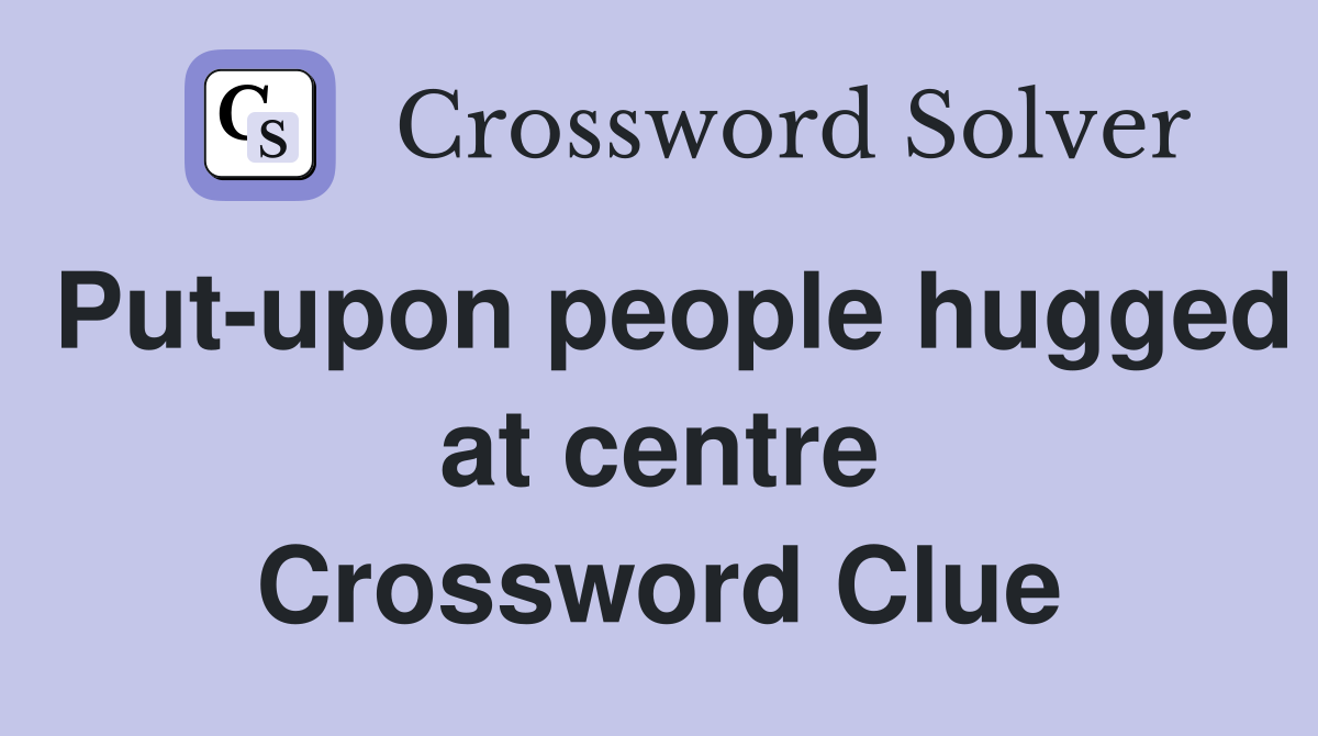 Put-upon people hugged at centre Crossword Clue
