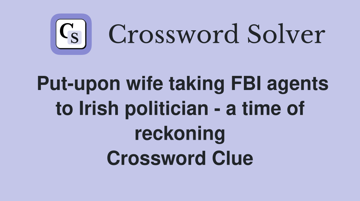 Put-upon wife taking FBI agents to Irish politician - a time of reckoning Crossword Clue