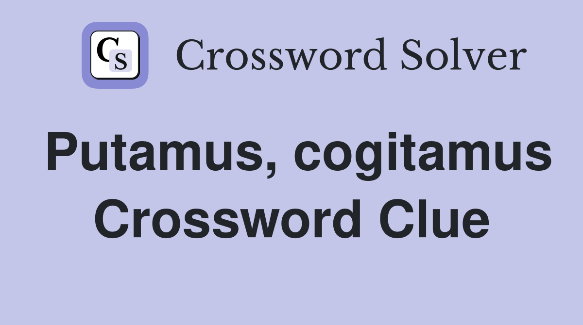 Putamus, cogitamus Crossword Clue