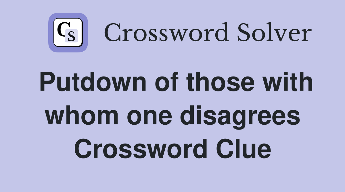 Putdown of those with whom one disagrees Crossword Clue