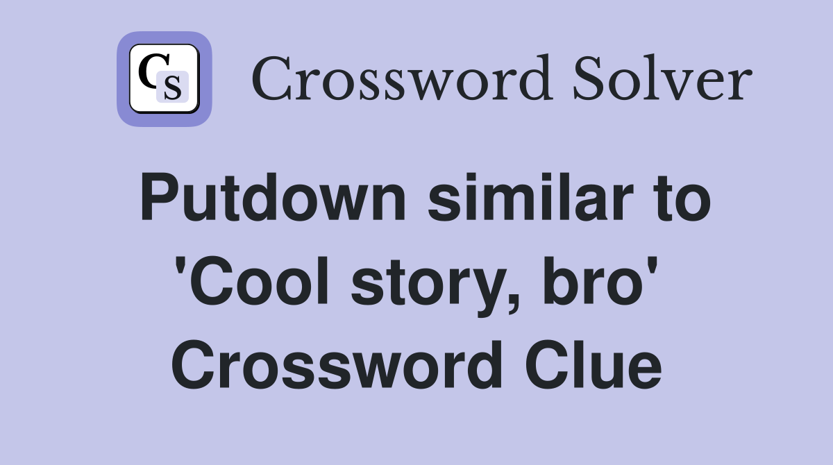 Putdown similar to 'Cool story, bro' Crossword Clue