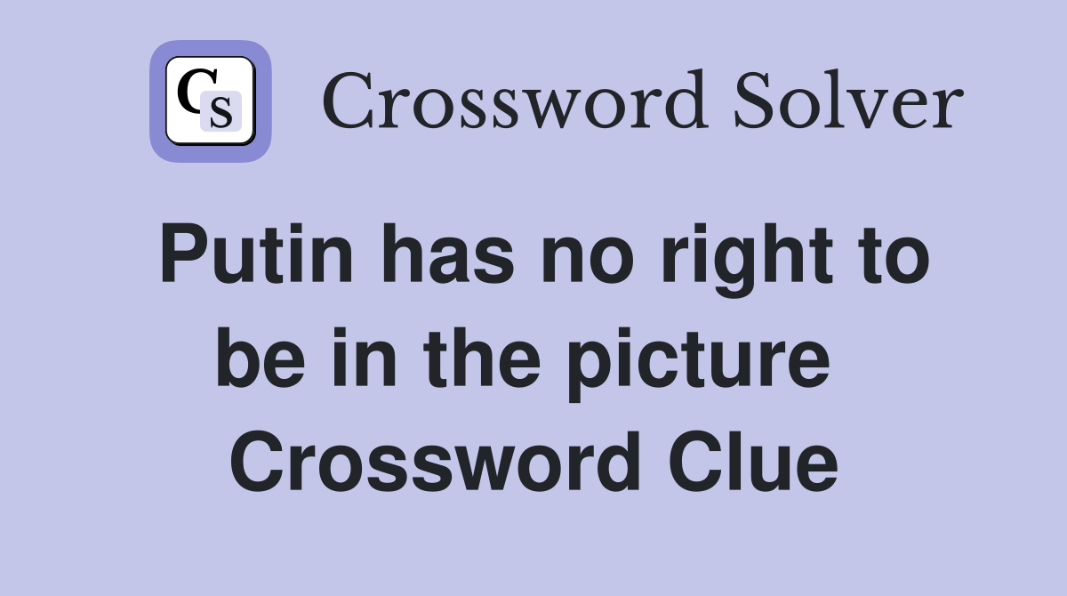Putin has no right to be in the picture  Crossword Clue