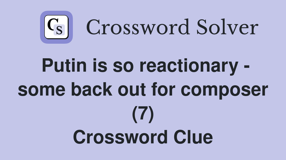 Putin is so reactionary - some back out for composer (7) Crossword Clue