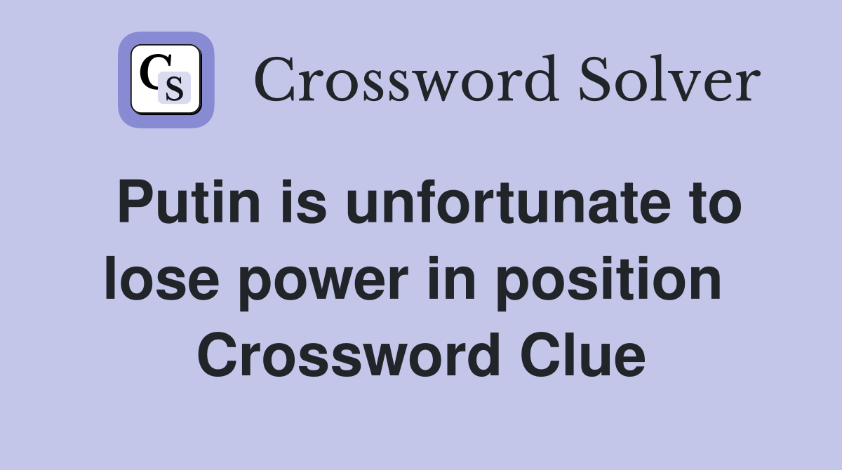 Putin is unfortunate to lose power in position  Crossword Clue