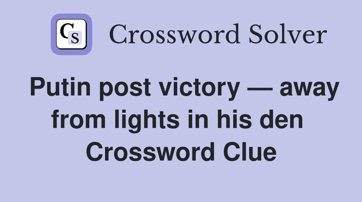 Putin post victory — away from lights in his den  Crossword Clue