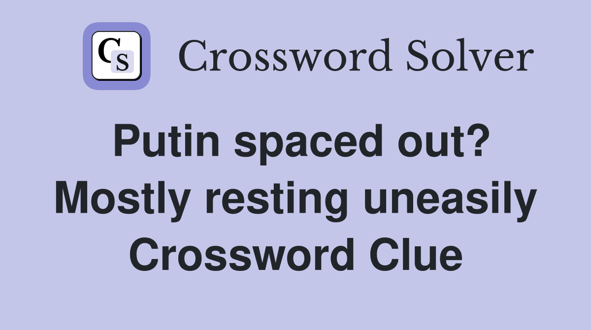 Putin spaced out? Mostly resting uneasily Crossword Clue