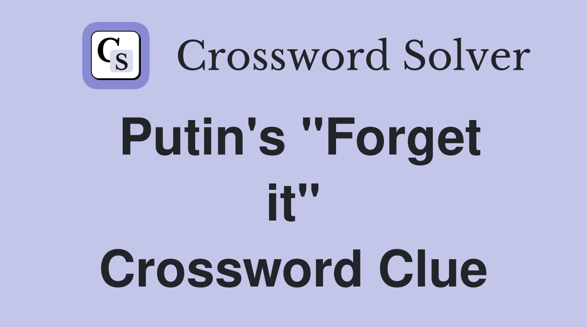 Putin's ''Forget it'' Crossword Clue