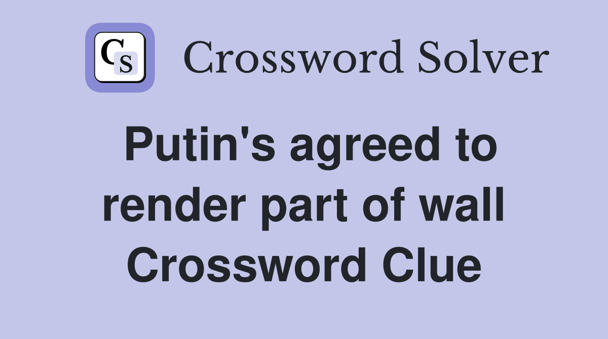Putin's agreed to render part of wall Crossword Clue