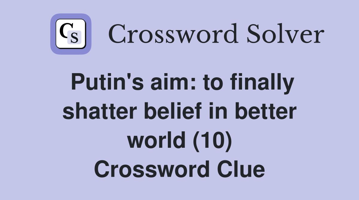 Putin's aim: to finally shatter belief in better world (10) Crossword Clue