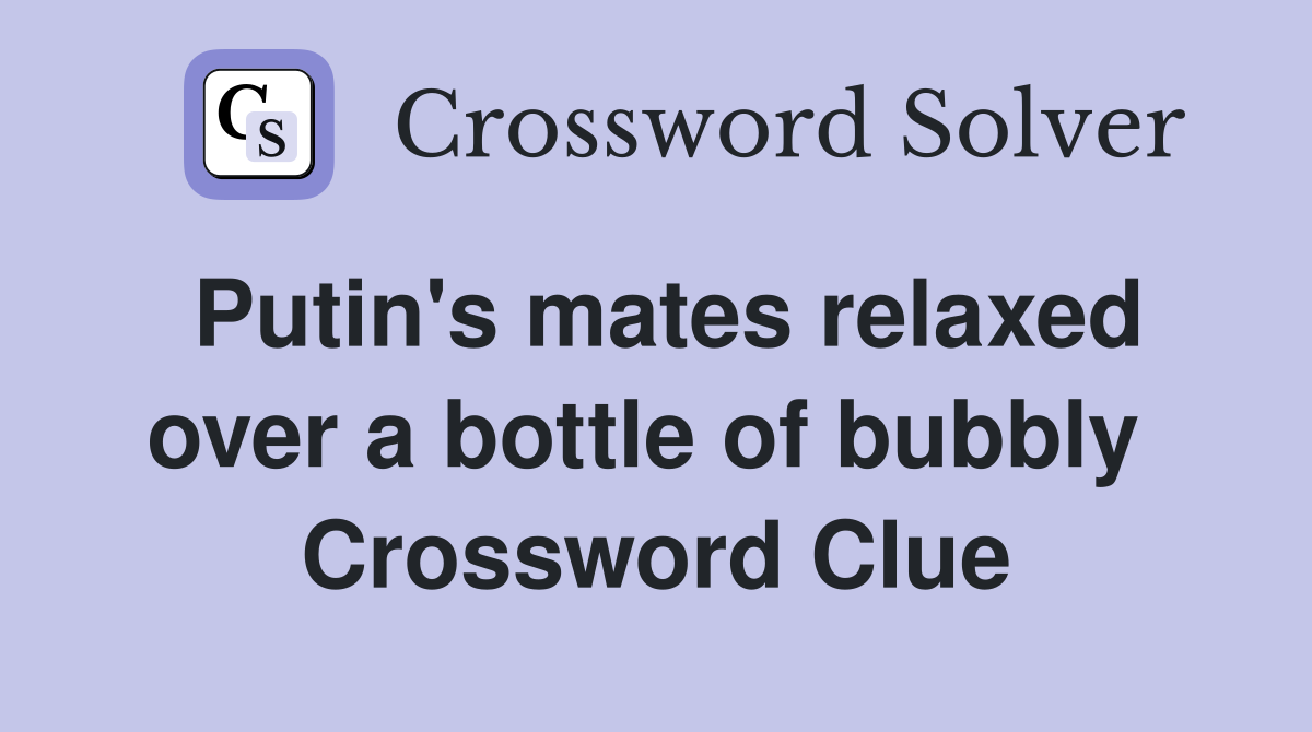 Putin's mates relaxed over a bottle of bubbly  Crossword Clue