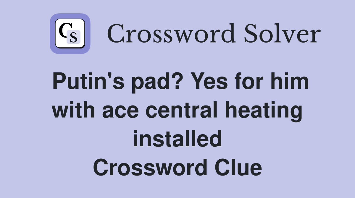Putin's pad? Yes for him with ace central heating installed Crossword Clue