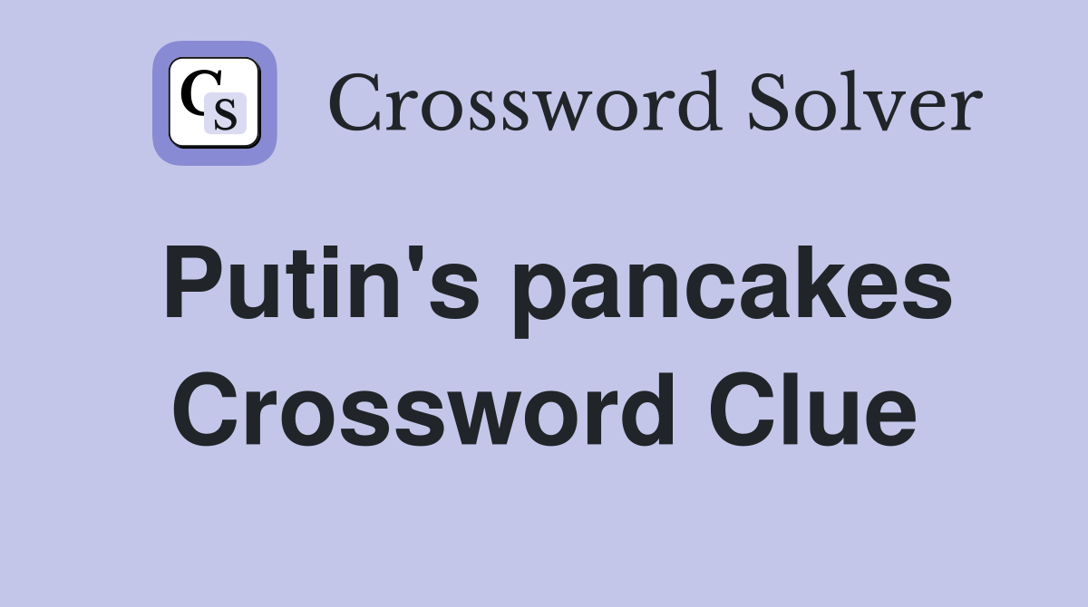 Putin's pancakes Crossword Clue